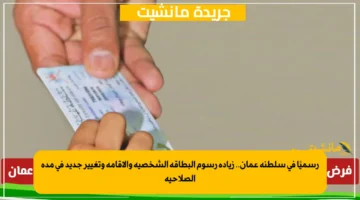 رسميًا في سلطنة عمان.. زيادة رسوم البطاقة الشخصية والإقامة وتغيير جديد في مدة الصلاحية 1